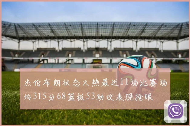 杰伦布朗状态火热最近11场比赛场均315分68篮板53助攻表现抢眼