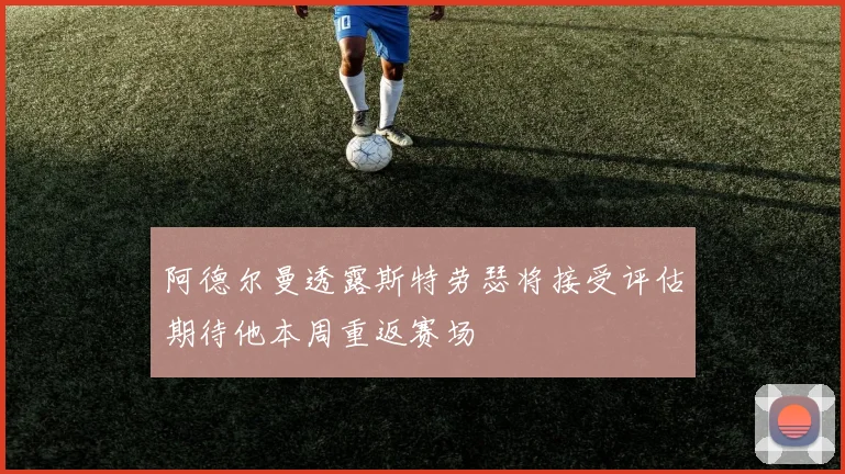 阿德尔曼透露斯特劳瑟将接受评估期待他本周重返赛场