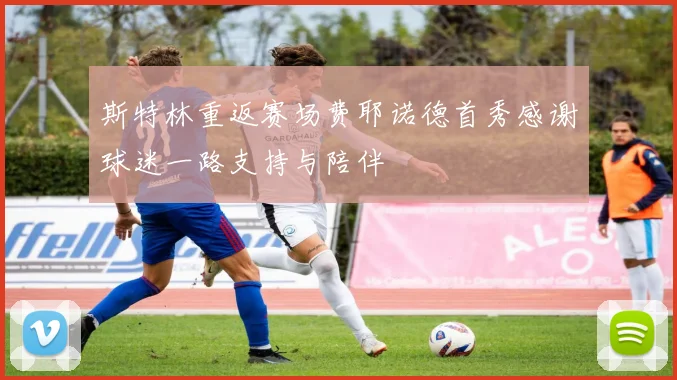 斯特林重返赛场费耶诺德首秀感谢球迷一路支持与陪伴