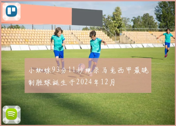 小蜘蛛93分11秒绝杀马竞西甲最晚制胜球诞生于2024年12月