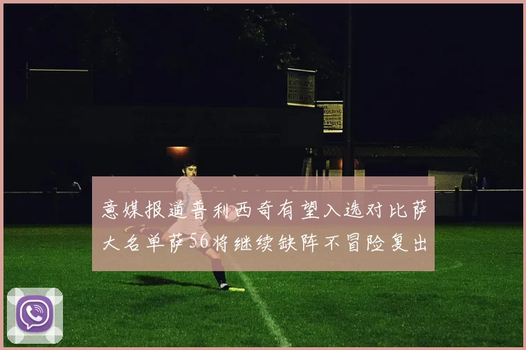 意媒报道普利西奇有望入选对比萨大名单萨56将继续缺阵不冒险复出