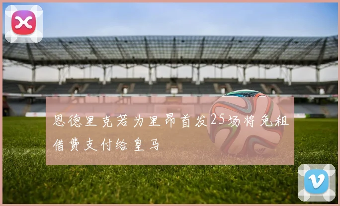 恩德里克若为里昂首发25场将免租借费支付给皇马