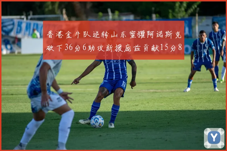 香港金牛队逆转山东蜜獾阿诺斯克砍下36分6助攻新援庞兹贡献15分8篮板9助攻
