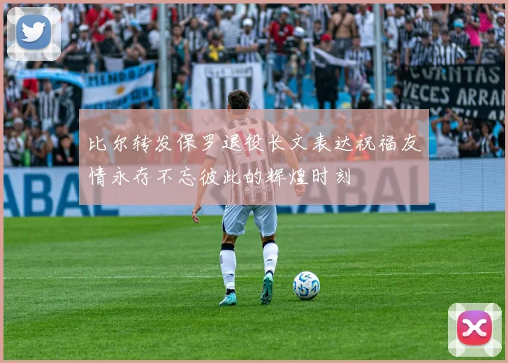 比尔转发保罗退役长文表达祝福友情永存不忘彼此的辉煌时刻