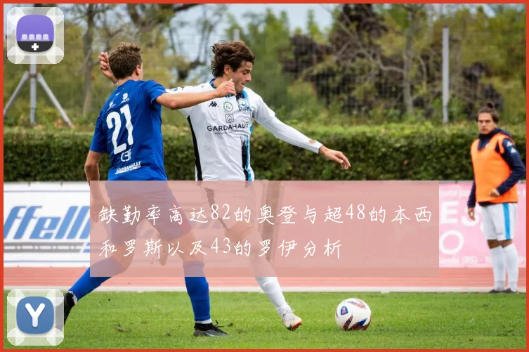 缺勤率高达82的奥登与超48的本西和罗斯以及43的罗伊分析