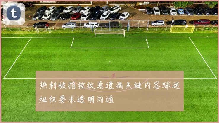 热刺被指控故意遗漏关键内容球迷组织要求透明沟通