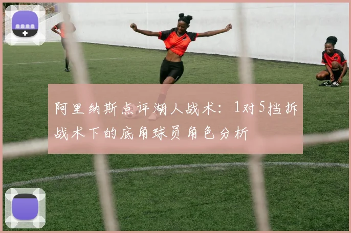 阿里纳斯点评湖人战术：1对5挡拆战术下的底角球员角色分析