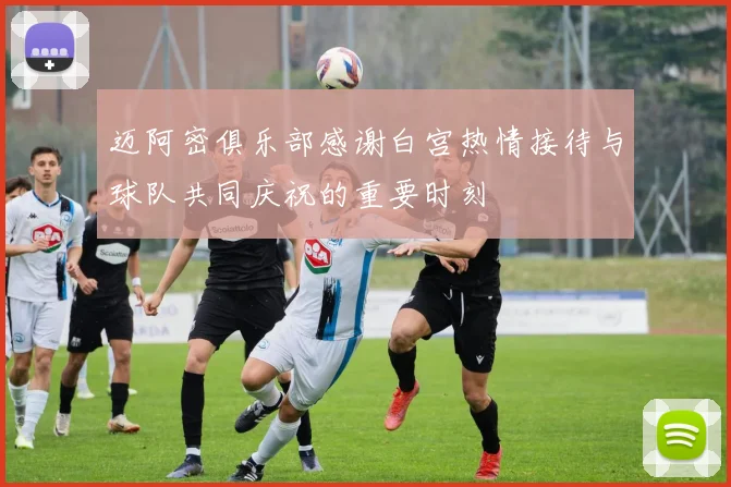 迈阿密俱乐部感谢白宫热情接待与球队共同庆祝的重要时刻